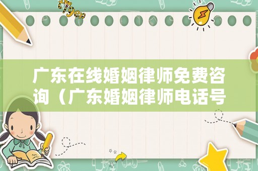 廣東在線婚姻律師免費(fèi)咨詢（廣東婚姻律師電話號(hào)碼）