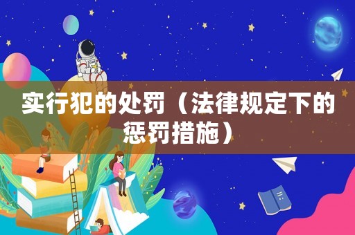 實(shí)行犯的處罰（法律規(guī)定下的懲罰措施）