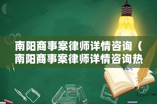 南陽商事案律師詳情咨詢（南陽商事案律師詳情咨詢熱線）