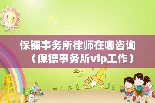 保鏢事務(wù)所律師在哪咨詢（保鏢事務(wù)所vip工作）