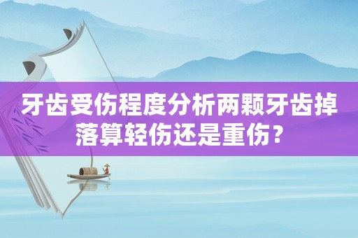 牙齒受傷程度分析兩顆牙齒掉落算輕傷還是重傷？
