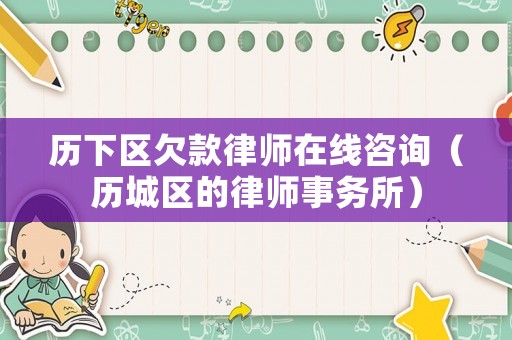 歷下區欠款律師在線咨詢（歷城區的律師事務所）