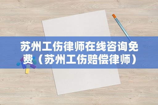 蘇州工傷律師在線咨詢免費（蘇州工傷賠償律師）