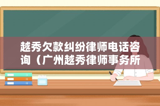 越秀欠款糾紛律師電話咨詢（廣州越秀律師事務所排行）