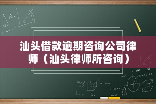 汕頭借款逾期咨詢公司律師（汕頭律師所咨詢）