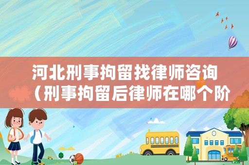 河北刑事拘留找律師咨詢（刑事拘留后律師在哪個階段可以介入）