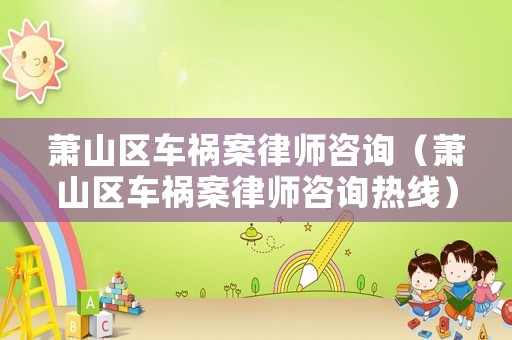 蕭山區(qū)車禍案律師咨詢（蕭山區(qū)車禍案律師咨詢熱線）