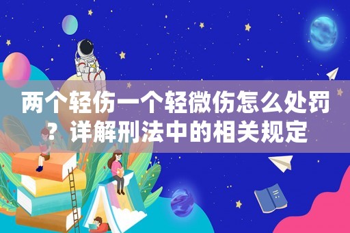 兩個輕傷一個輕微傷怎么處罰？詳解刑法中的相關規定