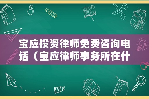 寶應(yīng)投資律師免費(fèi)咨詢(xún)電話（寶應(yīng)律師事務(wù)所在什么地方）