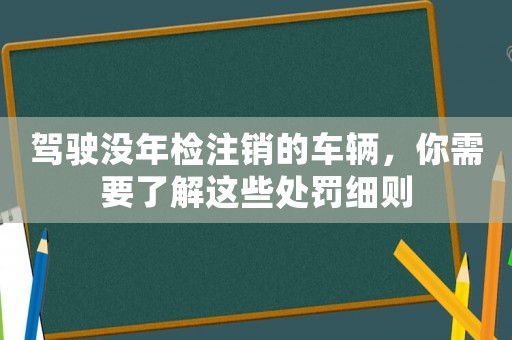 駕駛沒年檢注銷的車輛，你需要了解這些處罰細則