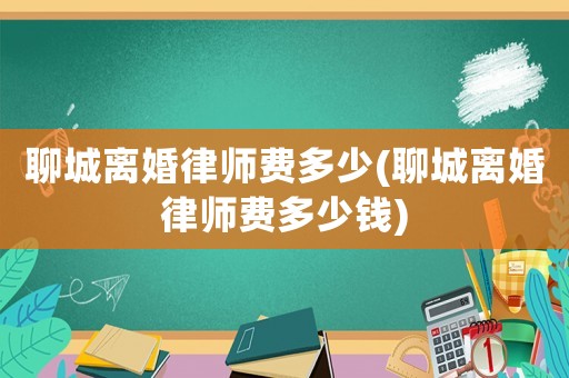 聊城離婚律師費(fèi)多少(聊城離婚律師費(fèi)多少錢(qián))