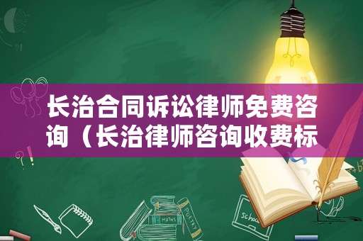 長治合同訴訟律師免費咨詢（長治律師咨詢收費標(biāo)準(zhǔn)）