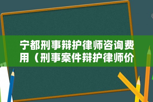 寧都刑事辯護律師咨詢費用（刑事案件辯護律師價格）