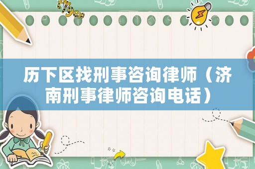 歷下區(qū)找刑事咨詢律師（濟(jì)南刑事律師咨詢電話）