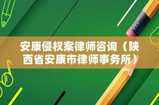 安康侵權案律師咨詢（陜西省安康市律師事務所）