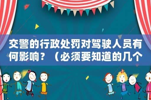 交警的行政處罰對(duì)駕駛?cè)藛T有何影響？（必須要知道的幾個(gè)關(guān)鍵點(diǎn)）