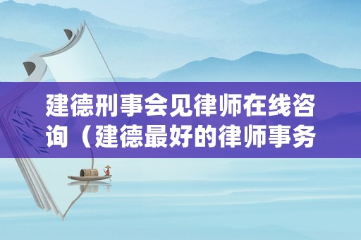 建德刑事會見律師在線咨詢（建德最好的律師事務所排名）