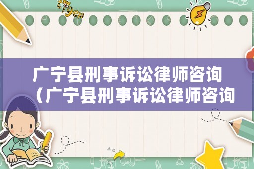 廣寧縣刑事訴訟律師咨詢（廣寧縣刑事訴訟律師咨詢熱線）