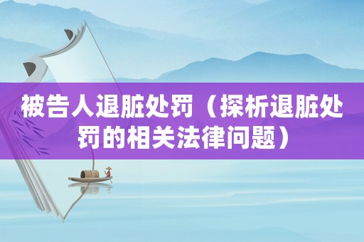 被告人退臟處罰（探析退臟處罰的相關(guān)法律問題）