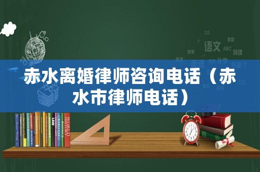 赤水離婚律師咨詢電話（赤水市律師電話）