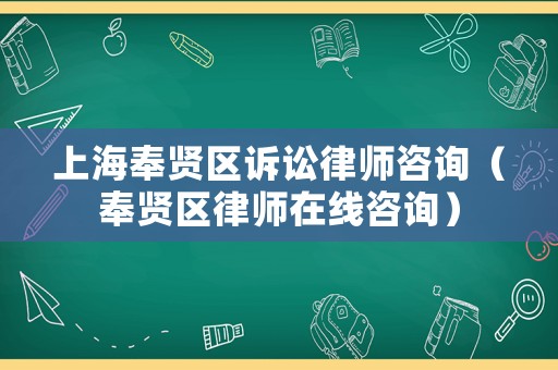 上海奉賢區(qū)訴訟律師咨詢（奉賢區(qū)律師在線咨詢）