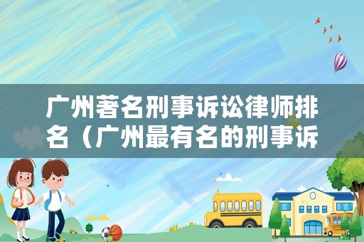 廣州著名刑事訴訟律師排名（廣州最有名的刑事訴訟律師）