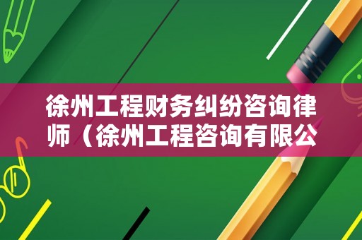徐州工程財務糾紛咨詢律師（徐州工程咨詢有限公司）