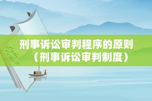 刑事訴訟審判程序的原則（刑事訴訟審判制度）