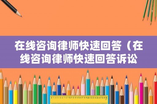 在線咨詢律師快速回答（在線咨詢律師快速回答訴訟問題）