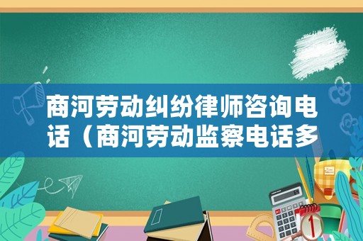 商河勞動糾紛律師咨詢電話（商河勞動監察電話多少）