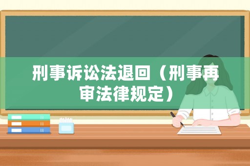刑事訴訟法退回（刑事再審法律規(guī)定）