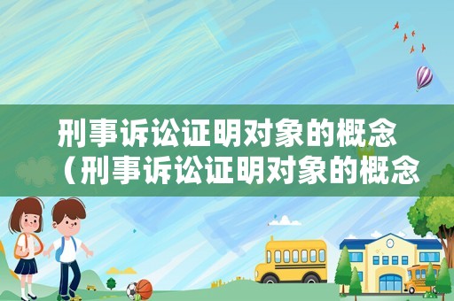 刑事訴訟證明對象的概念（刑事訴訟證明對象的概念是什么）