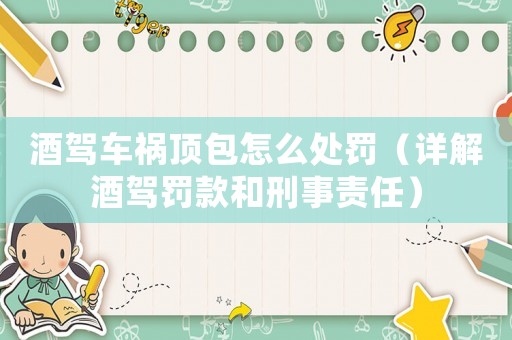 酒駕車禍頂包怎么處罰（詳解酒駕罰款和刑事責任）