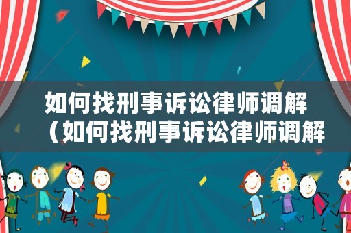 如何找刑事訴訟律師調解（如何找刑事訴訟律師調解案例）