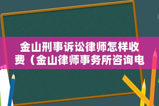 金山刑事訴訟律師怎樣收費（金山律師事務所咨詢電話）