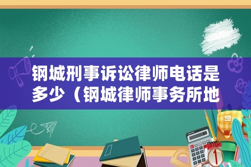 鋼城刑事訴訟律師電話是多少（鋼城律師事務所地址）