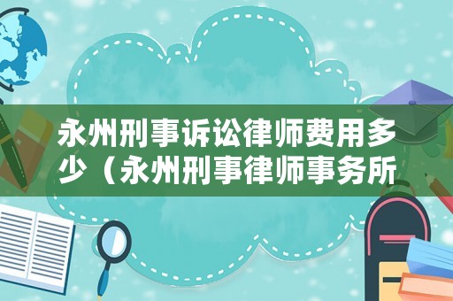 永州刑事訴訟律師費用多少（永州刑事律師事務所）