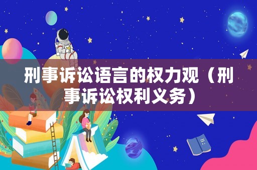 刑事訴訟語言的權(quán)力觀（刑事訴訟權(quán)利義務(wù)）
