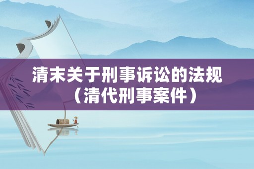 清末關于刑事訴訟的法規（清代刑事案件）
