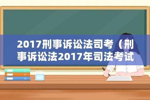 2017刑事訴訟法司考（刑事訴訟法2017年司法考試真題）