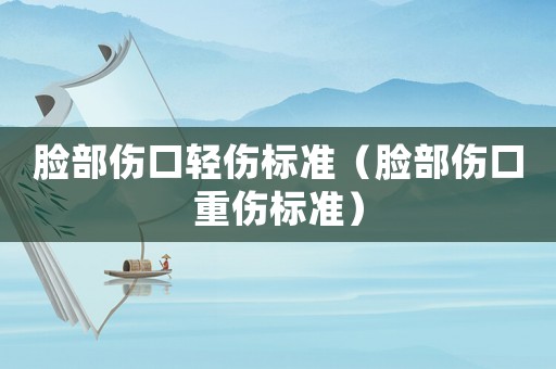 臉部傷口輕傷標準（臉部傷口重傷標準）