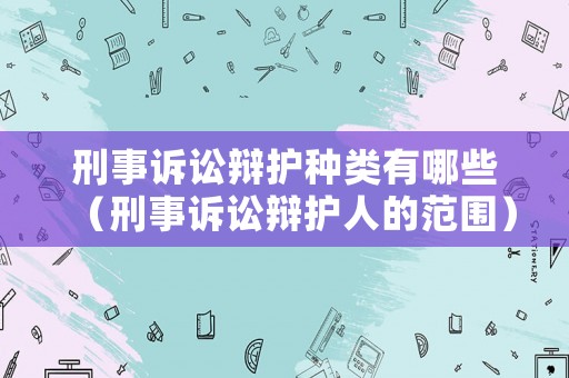 刑事訴訟辯護種類有哪些（刑事訴訟辯護人的范圍）