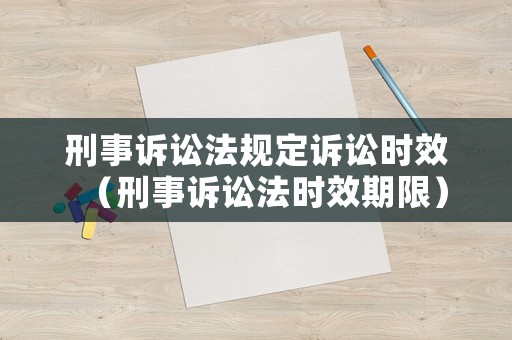刑事訴訟法規(guī)定訴訟時效（刑事訴訟法時效期限）