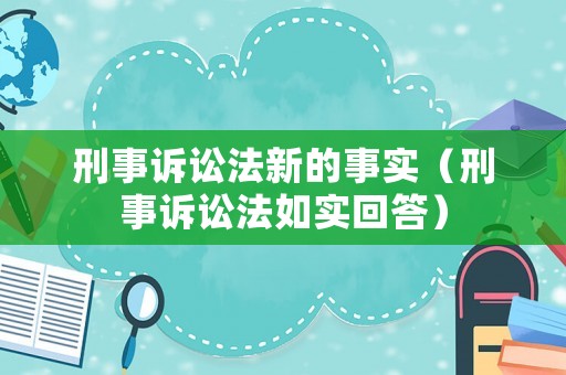 刑事訴訟法新的事實(shí)（刑事訴訟法如實(shí)回答）