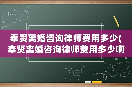奉賢離婚咨詢律師費用多少(奉賢離婚咨詢律師費用多少啊)