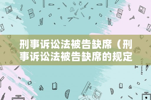 刑事訴訟法被告缺席（刑事訴訟法被告缺席的規定）