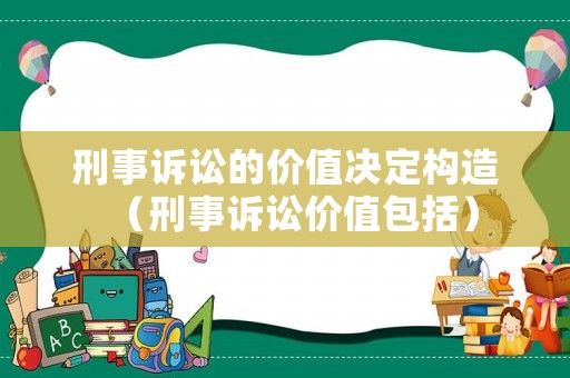 刑事訴訟的價值決定構造（刑事訴訟價值包括）