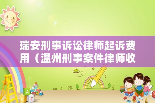 瑞安刑事訴訟律師起訴費用（溫州刑事案件律師收費標準）