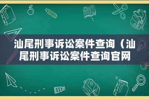 汕尾刑事訴訟案件查詢（汕尾刑事訴訟案件查詢官網）
