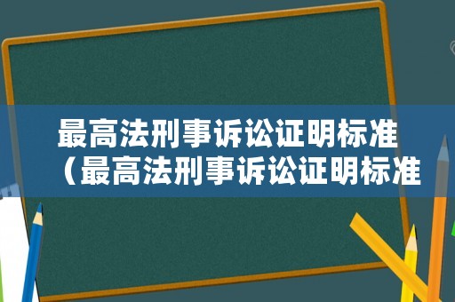 最高法刑事訴訟證明標(biāo)準(zhǔn)（最高法刑事訴訟證明標(biāo)準(zhǔn)是多少）